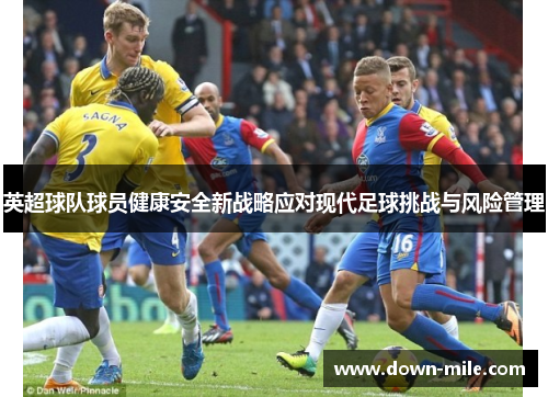 英超球队球员健康安全新战略应对现代足球挑战与风险管理 英超球队球员健康安全新战略应对现代足球挑战与风险管理