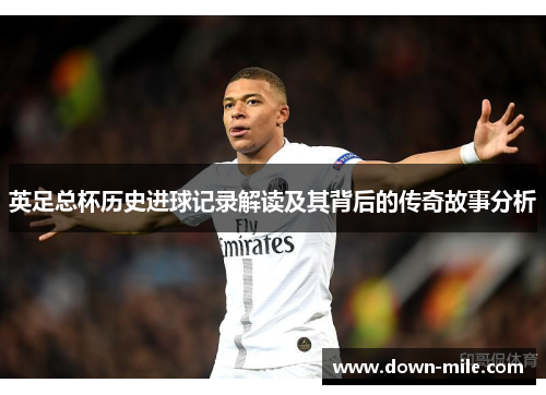 英足总杯历史进球记录解读及其背后的传奇故事分析