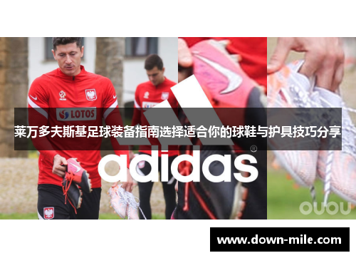 莱万多夫斯基足球装备指南选择适合你的球鞋与护具技巧分享