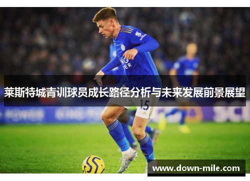 莱斯特城青训球员成长路径分析与未来发展前景展望 莱斯特城青训球员成长路径分析与未来发展前景展望