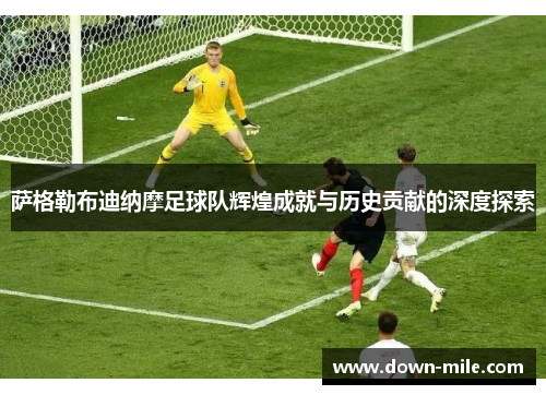 萨格勒布迪纳摩足球队辉煌成就与历史贡献的深度探索 萨格勒布迪纳摩足球队辉煌成就与历史贡献的深度探索