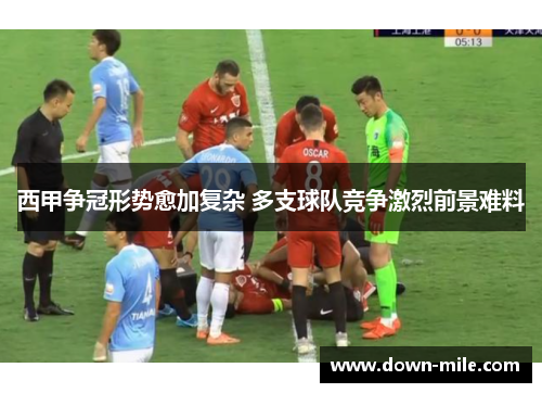 西甲争冠形势愈加复杂 多支球队竞争激烈前景难料 西甲争冠形势愈加复杂 多支球队竞争激烈前景难料