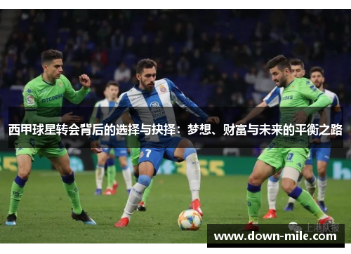 西甲球星转会背后的选择与抉择:梦想、财富与未来的平衡之路 西甲球星转会背后的选择与抉择:梦想、财富与未来的平衡之路
