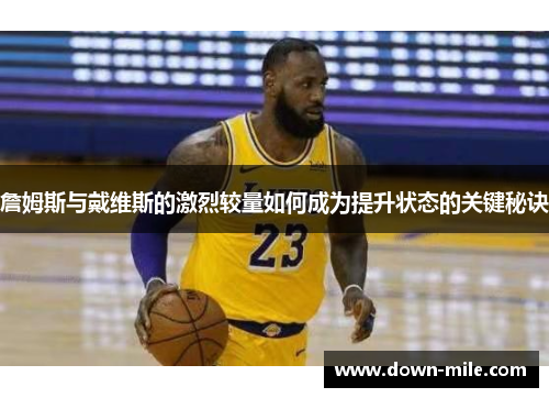 詹姆斯与戴维斯的激烈较量如何成为提升状态的关键秘诀 詹姆斯与戴维斯的激烈较量如何成为提升状态的关键秘诀