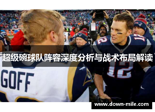 超级碗球队阵容深度分析与战术布局解读 超级碗球队阵容深度分析与战术布局解读