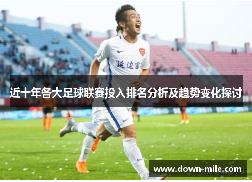 近十年各大足球联赛投入排名分析及趋势变化探讨