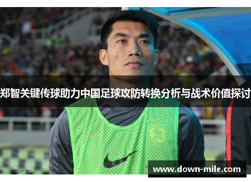 郑智关键传球助力中国足球攻防转换分析与战术价值探讨