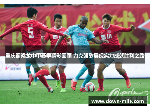 重庆铜梁龙中甲赛季精彩回顾 力克强敌展现实力成就胜利之路 重庆铜梁龙中甲赛季精彩回顾 力克强敌展现实力成就胜利之路