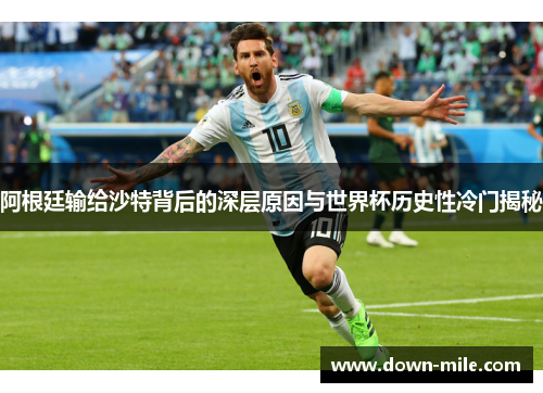 阿根廷输给沙特背后的深层原因与世界杯历史性冷门揭秘