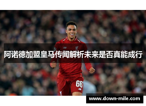 阿诺德加盟皇马传闻解析未来是否真能成行 阿诺德加盟皇马传闻解析未来是否真能成行