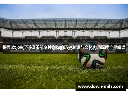 探寻波尔蒂足球俱乐部多种别称的历史渊源与文化内涵深度全景解读