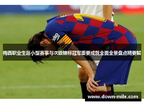 梅西职业生涯小型赛事与次级锦标冠军重要成就全面全景盘点精要解