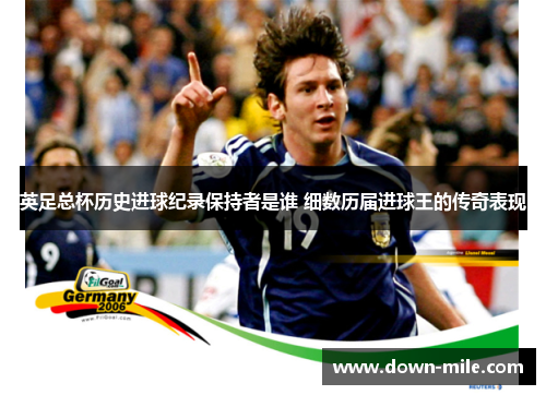 英足总杯历史进球纪录保持者是谁 细数历届进球王的传奇表现