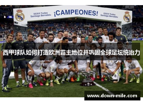 西甲球队如何打造欧洲霸主地位并巩固全球足坛统治力 西甲球队如何打造欧洲霸主地位并巩固全球足坛统治力