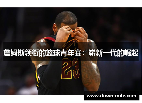 詹姆斯领衔的篮球青年赛：崭新一代的崛起
