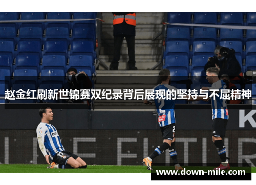 赵金红刷新世锦赛双纪录背后展现的坚持与不屈精神 赵金红刷新世锦赛双纪录背后展现的坚持与不屈精神