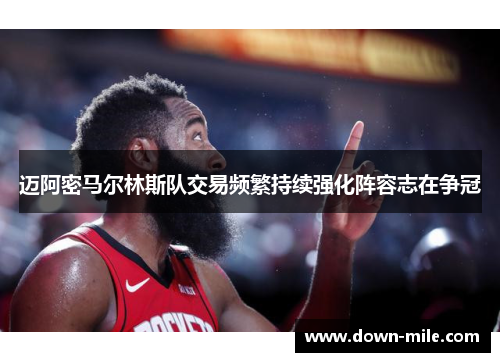 迈阿密马尔林斯队交易频繁持续强化阵容志在争冠 迈阿密马尔林斯队交易频繁持续强化阵容志在争冠