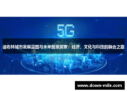 迪布林城市发展蓝图与未来前景探索:经济、文化与科技的融合之路 迪布林城市发展蓝图与未来前景探索:经济、文化与科技的融合之路