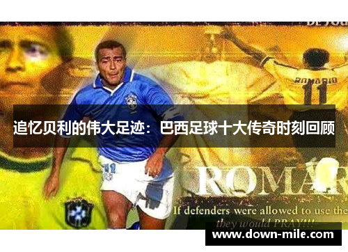 追忆贝利的伟大足迹：巴西足球十大传奇时刻回顾