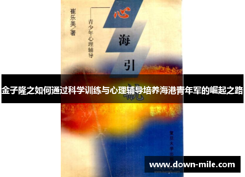 金子隆之如何通过科学训练与心理辅导培养海港青年军的崛起之路