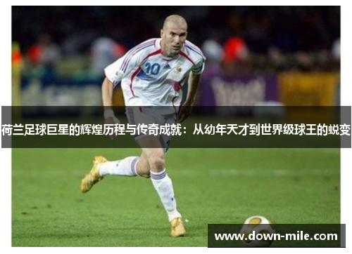 荷兰足球巨星的辉煌历程与传奇成就:从幼年天才到世界级球王的蜕变 荷兰足球巨星的辉煌历程与传奇成就:从幼年天才到世界级球王的蜕变