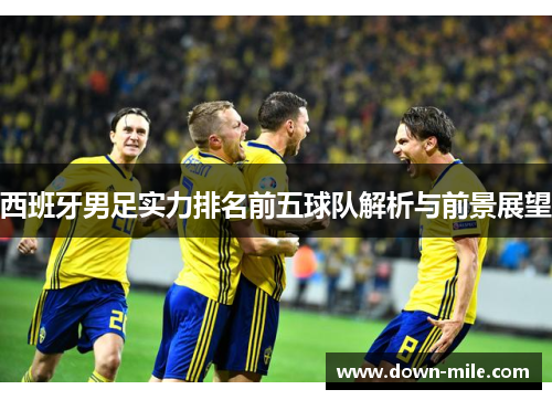 西班牙男足实力排名前五球队解析与前景展望