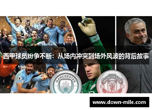 西甲球员纷争不断:从场内冲突到场外风波的背后故事 西甲球员纷争不断:从场内冲突到场外风波的背后故事