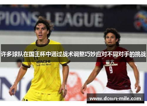 许多球队在国王杯中通过战术调整巧妙应对不同对手的挑战 许多球队在国王杯中通过战术调整巧妙应对不同对手的挑战