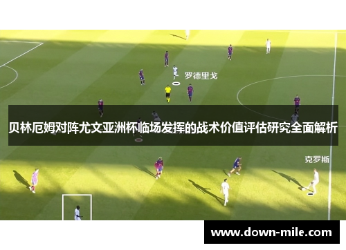 贝林厄姆对阵尤文亚洲杯临场发挥的战术价值评估研究全面解析