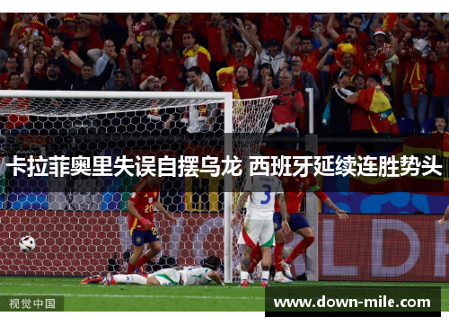卡拉菲奥里失误自摆乌龙 西班牙延续连胜势头