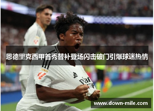 恩德里克西甲首秀替补登场闪击破门引爆球迷热情