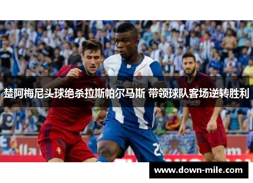 楚阿梅尼头球绝杀拉斯帕尔马斯 带领球队客场逆转胜利