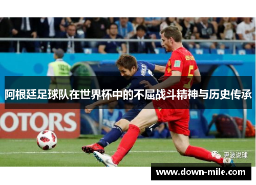 阿根廷足球队在世界杯中的不屈战斗精神与历史传承 阿根廷足球队在世界杯中的不屈战斗精神与历史传承