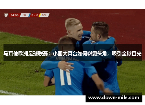 马耳他欧洲足球联赛:小国大舞台如何崭露头角,吸引全球目光 马耳他欧洲足球联赛:小国大舞台如何崭露头角,吸引全球目光