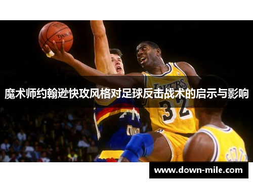 魔术师约翰逊快攻风格对足球反击战术的启示与影响 魔术师约翰逊快攻风格对足球反击战术的启示与影响